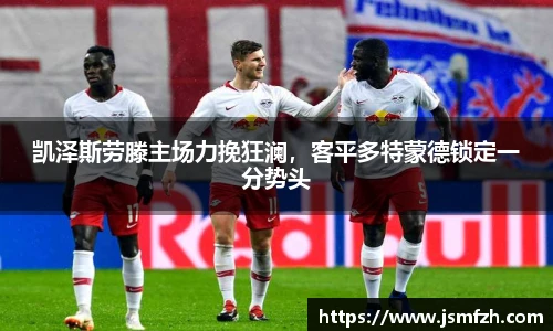 凯泽斯劳滕主场力挽狂澜，客平多特蒙德锁定一分势头
