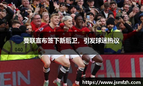 曼联宣布签下新后卫，引发球迷热议