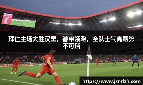 拜仁主场大胜汉堡，德甲领跑，全队士气高昂势不可挡