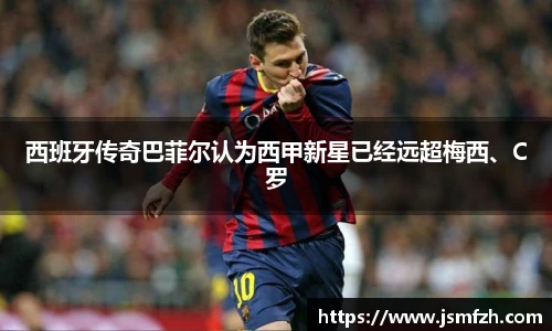 西班牙传奇巴菲尔认为西甲新星已经远超梅西、C罗