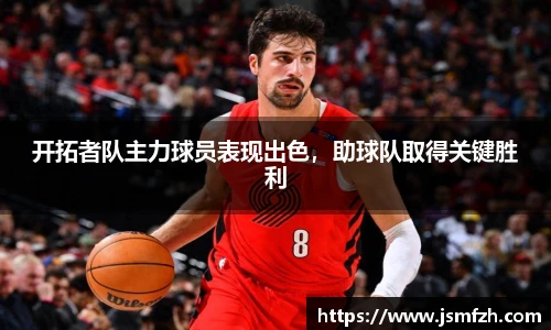 开拓者队主力球员表现出色，助球队取得关键胜利