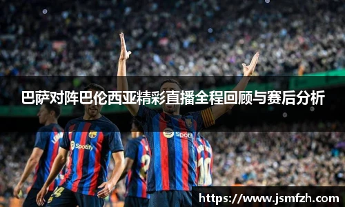 巴萨对阵巴伦西亚精彩直播全程回顾与赛后分析