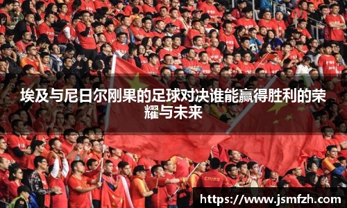 埃及与尼日尔刚果的足球对决谁能赢得胜利的荣耀与未来