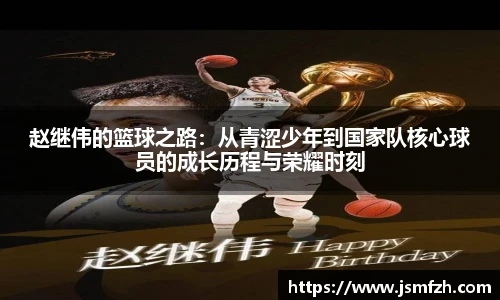 赵继伟的篮球之路：从青涩少年到国家队核心球员的成长历程与荣耀时刻