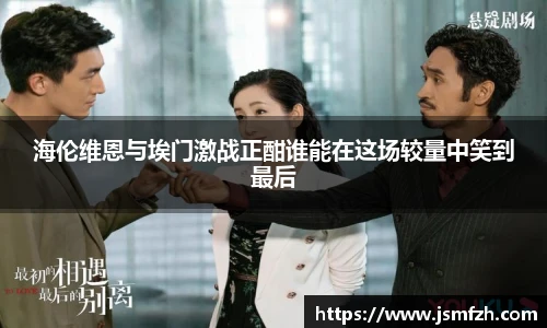 海伦维恩与埃门激战正酣谁能在这场较量中笑到最后