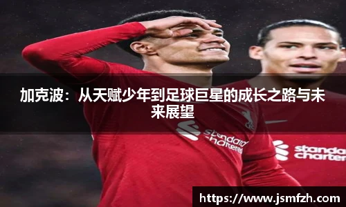 加克波：从天赋少年到足球巨星的成长之路与未来展望