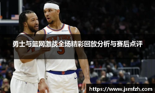 勇士与篮网激战全场精彩回放分析与赛后点评