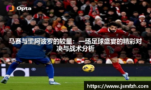 马赛与里阿波罗的较量：一场足球盛宴的精彩对决与战术分析